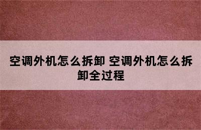 空调外机怎么拆卸 空调外机怎么拆卸全过程